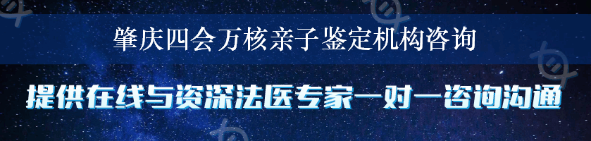 肇庆四会万核亲子鉴定机构咨询